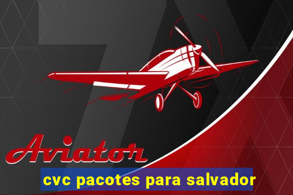 cvc pacotes para salvador